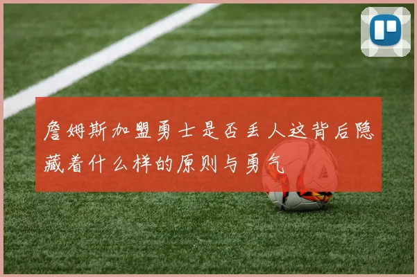 詹姆斯加盟勇士是否丢人这背后隐藏着什么样的原则与勇气